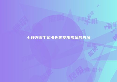 七种无需手机卡也能使用流量的方法