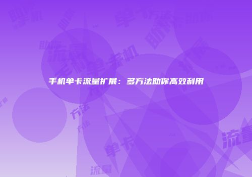 手机单卡流量扩展：多方法助你高效利用