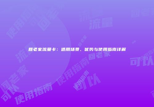 回老家流量卡：适用场景、优势与使用指南详解
