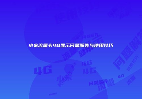 小米流量卡4G显示问题解答与使用技巧