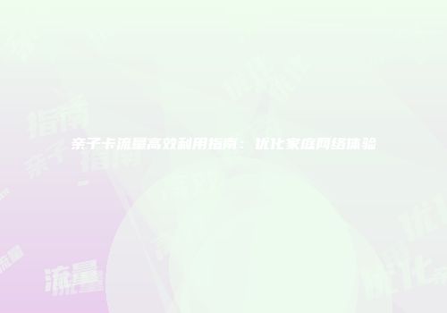 亲子卡流量高效利用指南：优化家庭网络体验