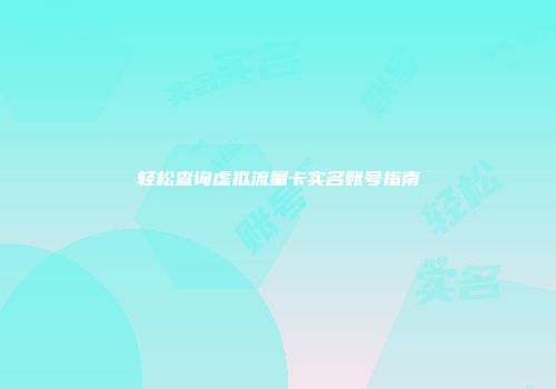 轻松查询虚拟流量卡实名账号指南