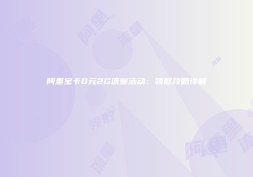 阿里宝卡0元2G流量活动：领取攻略详解