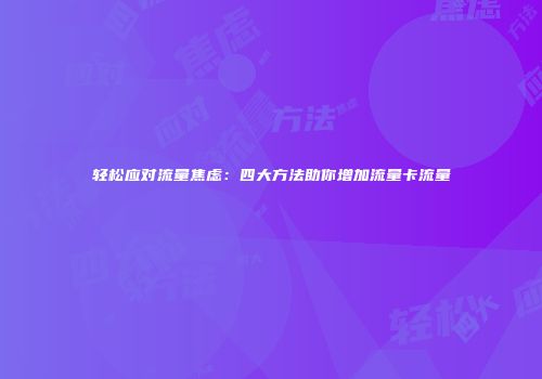 轻松应对流量焦虑：四大方法助你增加流量卡流量