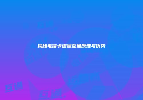 揭秘电信卡流量互通原理与优势