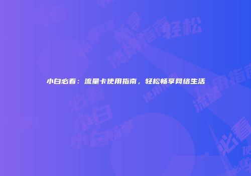 小白必看：流量卡使用指南，轻松畅享网络生活