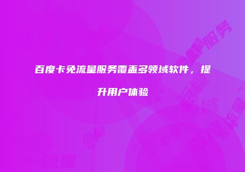 百度卡免流量服务覆盖多领域软件，提升用户体验