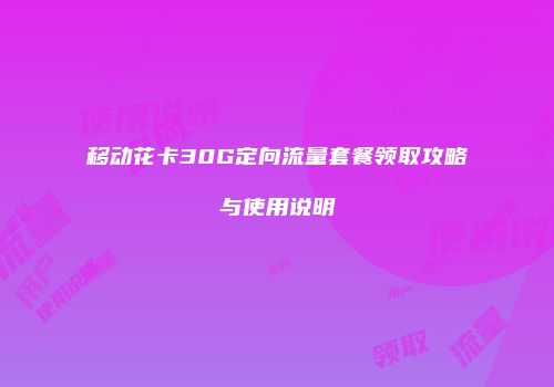 移动花卡30G定向流量套餐领取攻略与使用说明