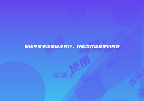 揭秘电信卡流量提速技巧，轻松应对流量使用难题