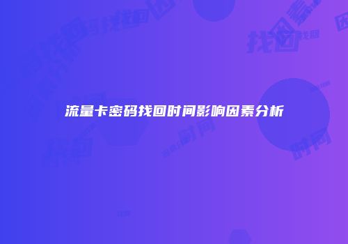 流量卡密码找回时间影响因素分析