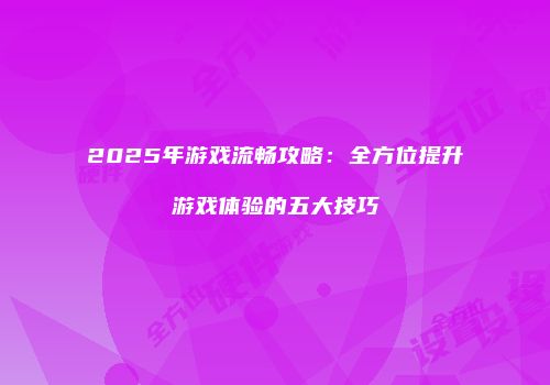 2025年游戏流畅攻略：全方位提升游戏体验的五大技巧