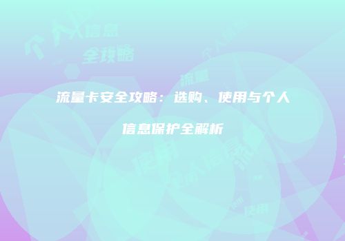 流量卡安全攻略：选购、使用与个人信息保护全解析