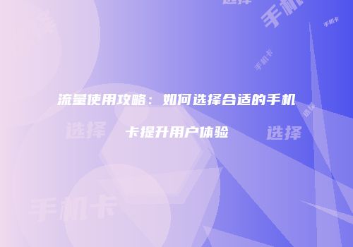 流量使用攻略：如何选择合适的手机卡提升用户体验