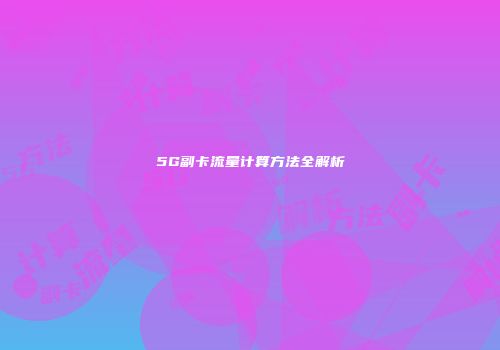 5G副卡流量计算方法全解析