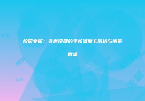 校园专属：实惠便捷的学校流量卡解析与前景展望