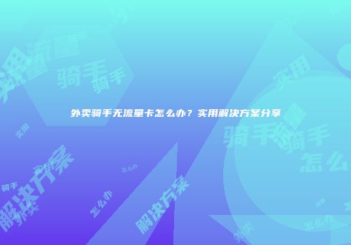 外卖骑手无流量卡怎么办？实用解决方案分享