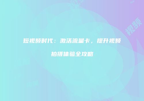 短视频时代：激活流量卡，提升视频拍摄体验全攻略