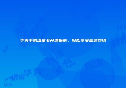 华为手机流量卡开通指南：轻松享受高速网络