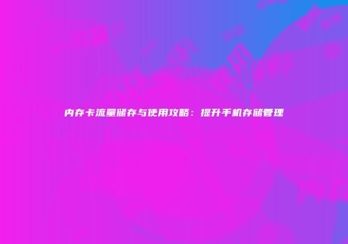 内存卡流量储存与使用攻略：提升手机存储管理