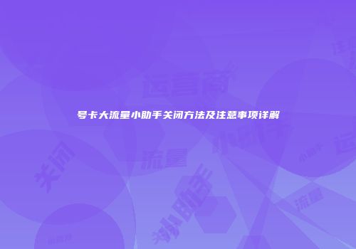 号卡大流量小助手关闭方法及注意事项详解