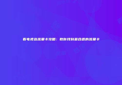 看电视选流量卡攻略：教你找到最合适的流量卡