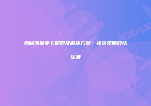 揭秘流量变卡原因及解决方案：畅享无阻网络生活