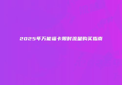 2025年万能福卡限时流量购买指南