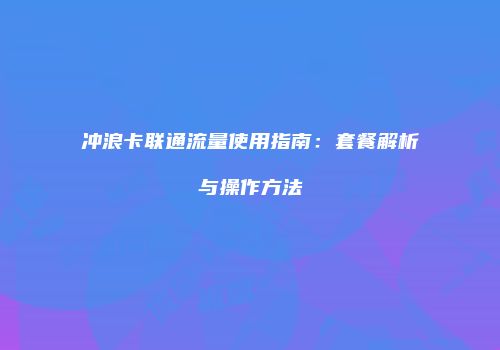 冲浪卡联通流量使用指南：套餐解析与操作方法
