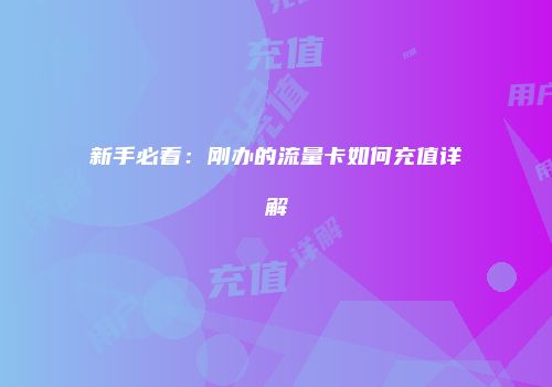 新手必看：刚办的流量卡如何充值详解