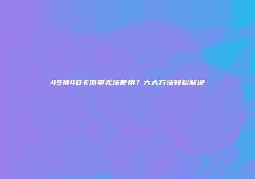 4S换4G卡流量无法使用？六大方法轻松解决
