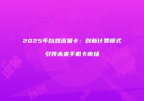 2025年自然流量卡：创新计费模式引领未来手机卡市场