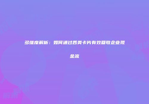 多维度解析：如何通过各类卡片有效回收企业现金流