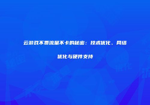云游戏不费流量不卡的秘密：技术优化、网络优化与硬件支持