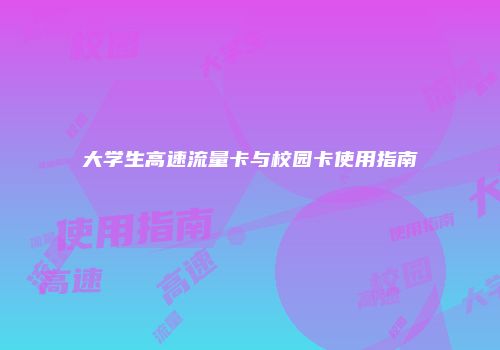 大学生高速流量卡与校园卡使用指南