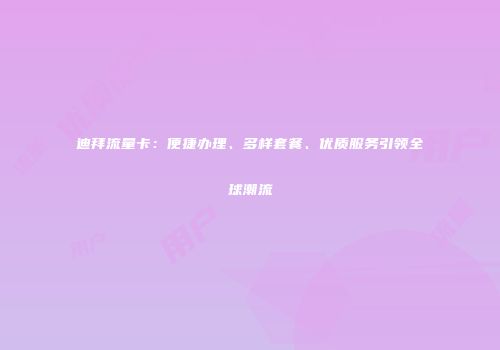 迪拜流量卡：便捷办理、多样套餐、优质服务引领全球潮流