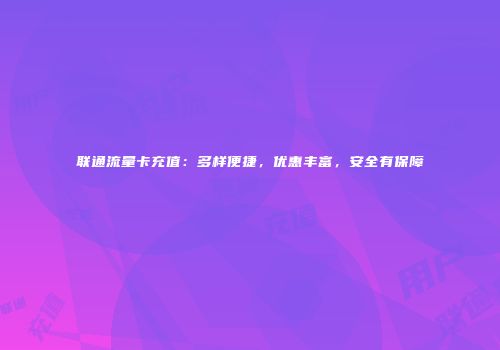 联通流量卡充值：多样便捷，优惠丰富，安全有保障