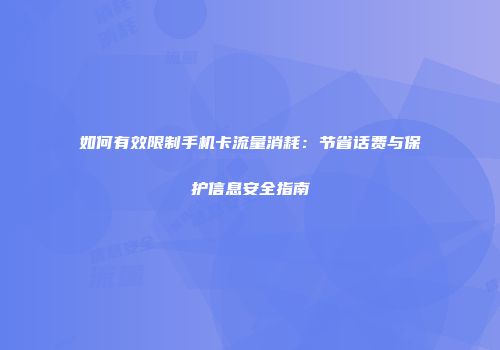如何有效限制手机卡流量消耗：节省话费与保护信息安全指南