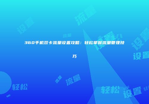 360手机双卡流量设置攻略：轻松掌握流量管理技巧