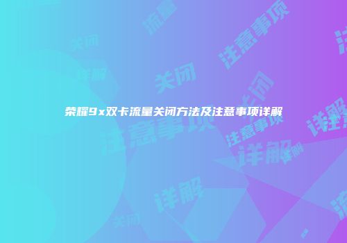荣耀9x双卡流量关闭方法及注意事项详解