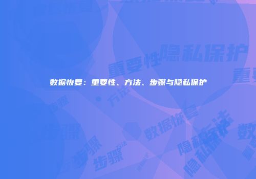 数据恢复：重要性、方法、步骤与隐私保护
