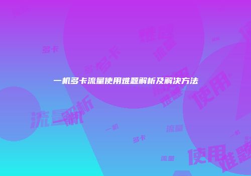 一机多卡流量使用难题解析及解决方法