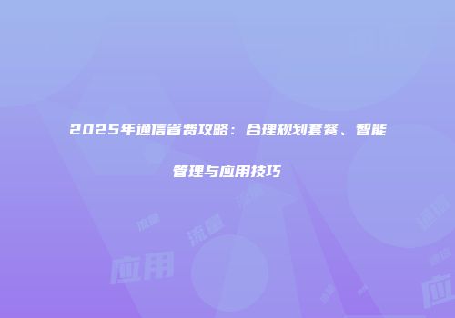 2025年通信省费攻略：合理规划套餐、智能管理与应用技巧