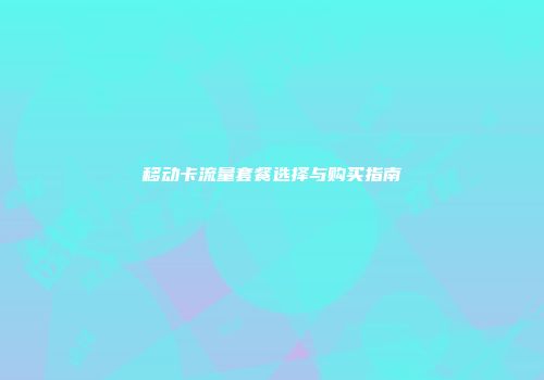 移动卡流量套餐选择与购买指南