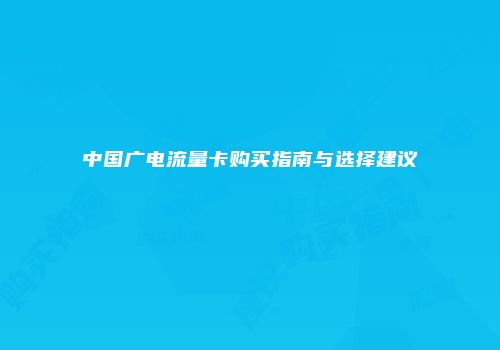 中国广电流量卡购买指南与选择建议