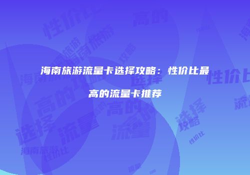 海南旅游流量卡选择攻略：性价比最高的流量卡推荐
