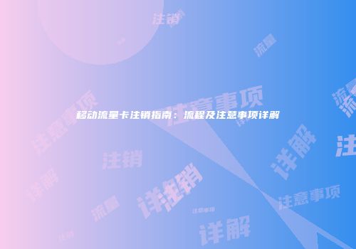 移动流量卡注销指南：流程及注意事项详解