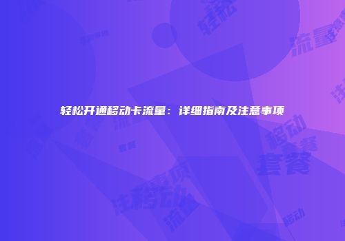 轻松开通移动卡流量：详细指南及注意事项