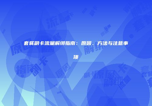 套餐副卡流量解绑指南：原因、方法与注意事项