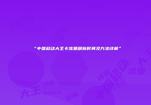 “中国移动大王卡流量刷新时间及方法详解”