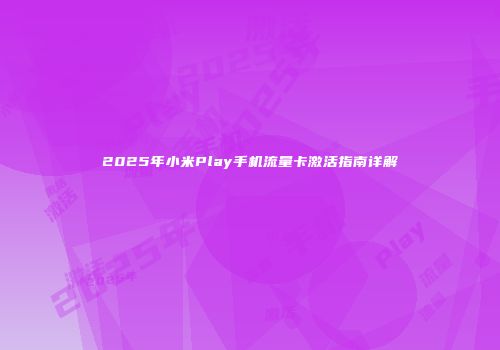 2025年小米Play手机流量卡激活指南详解